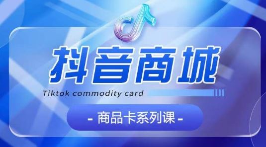 抖音商品卡系列课程，大模块【认知】【基础】【运营】【玩法】系统教学-九才资源网