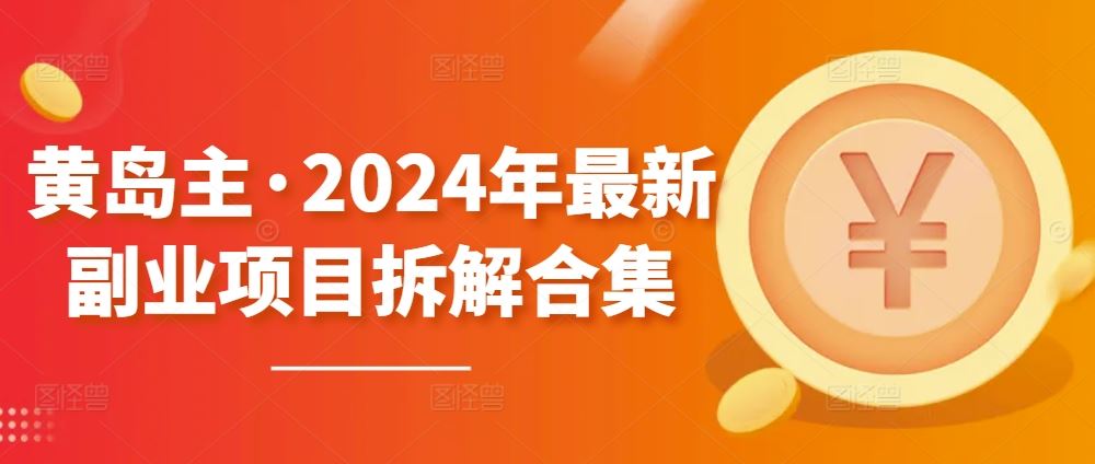 黄岛主·2024年最新副业项目拆解合集【无水印】-九才资源网
