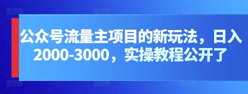 公众号流量主项目的新玩法，日入2000-3000，实操教程公开了-九才资源网