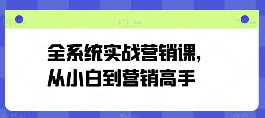 全系统实战营销课，从小白到营销高手-九才资源网