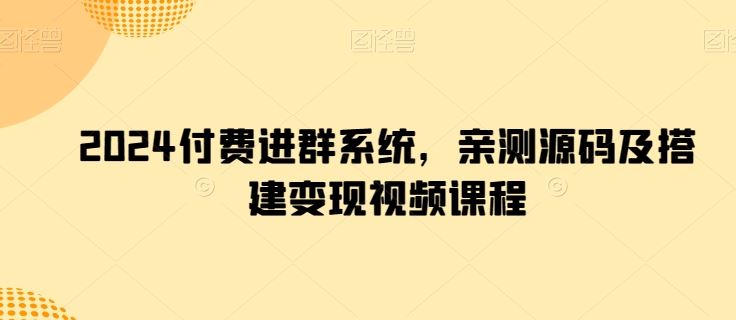 2024付费进群系统，亲测源码及搭建变现视频课程-九才资源网