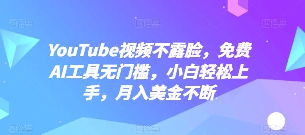 YouTube视频不露脸，免费AI工具无门槛，小白轻松上手，月入美金不断【揭秘】-九才资源网