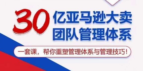 30亿亚马逊大卖团队管理体系，一套课，帮你重塑管理体系与管理技巧-九才资源网