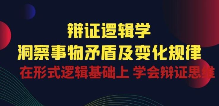 辩证 逻辑学 | 洞察 事物矛盾及变化规律 在形式逻辑基础上 学会辩证思维-九才资源网