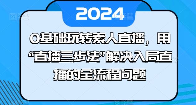 0基础玩转素人直播，用“直播三步法”解决入局直播的全流程问题-九才资源网