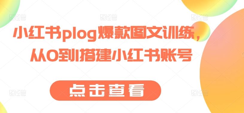 小红书plog爆款图文训练，从0到1搭建小红书账号-九才资源网