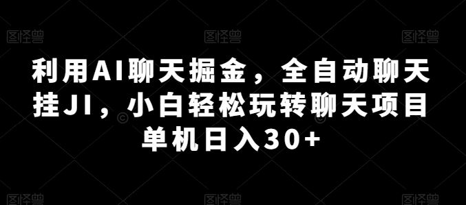 利用AI聊天掘金，全自动聊天挂JI，小白轻松玩转聊天项目 单机日入30+【揭秘】-九才资源网