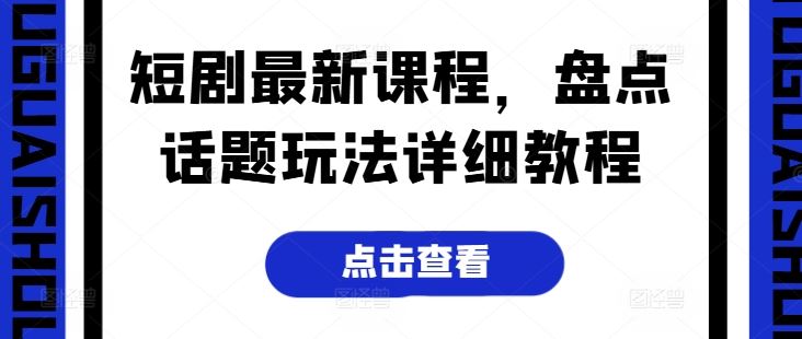 短剧最新课程，盘点话题玩法详细教程-九才资源网