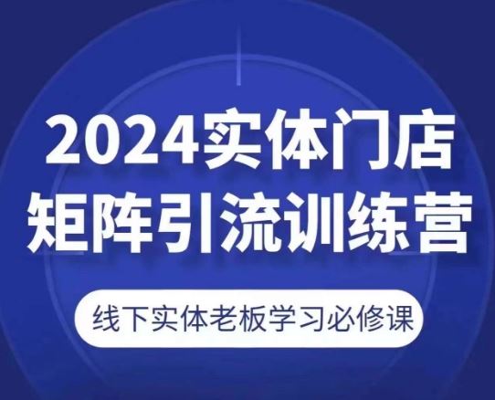 2024实体门店矩阵引流训练营，线下实体老板学习必修课-九才资源网