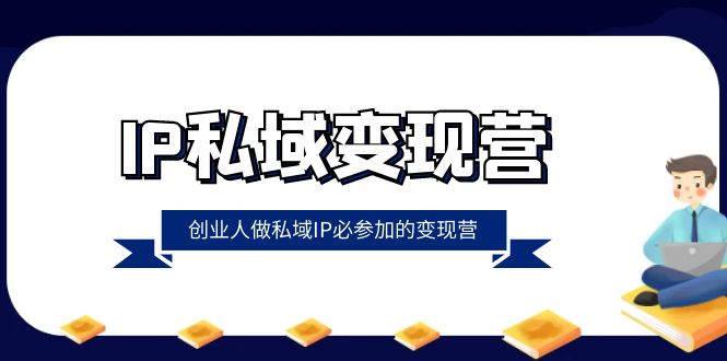 （8325期）IP私域-变现营，创业人做私域IP必参加的变现营（22节课）-九才资源网