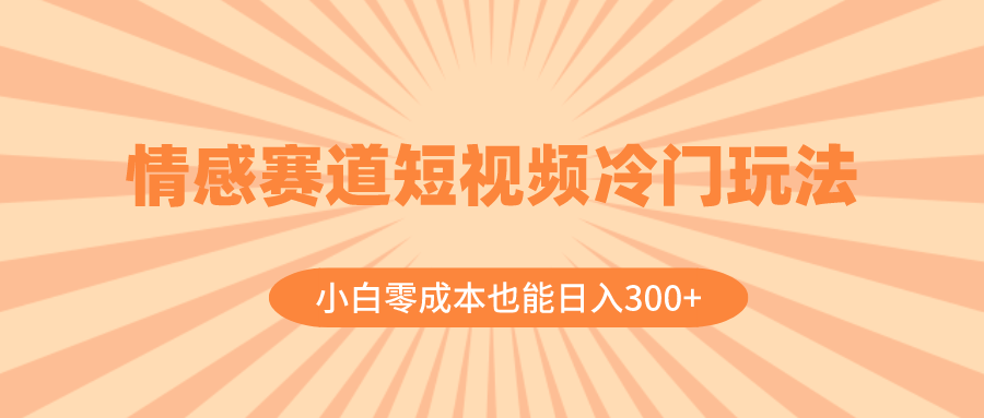 （8346期）情感赛道短视频冷门玩法，小白零成本也能日入300+（教程+素材）-九才资源网