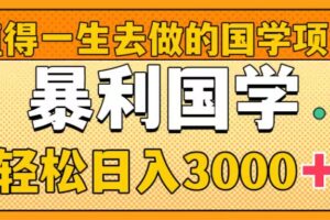 （8419期）值得一生去做的国学项目，暴力国学，轻松日入3000+-九才资源网