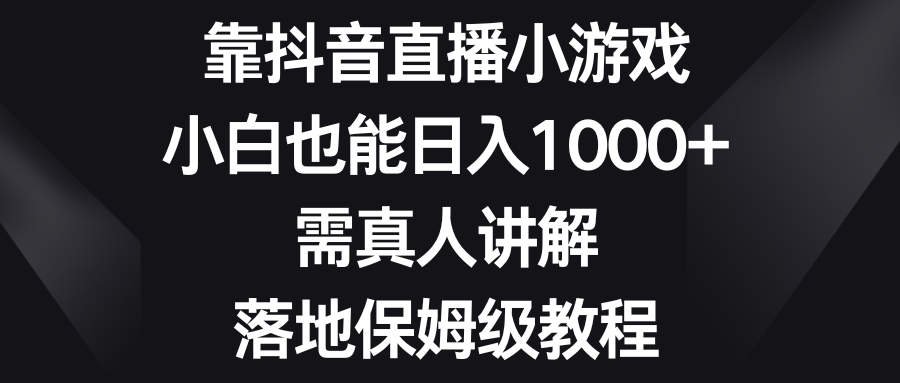 （8408期）靠抖音直播小游戏，小白也能日入1000+，需真人讲解，落地保姆级教程-九才资源网