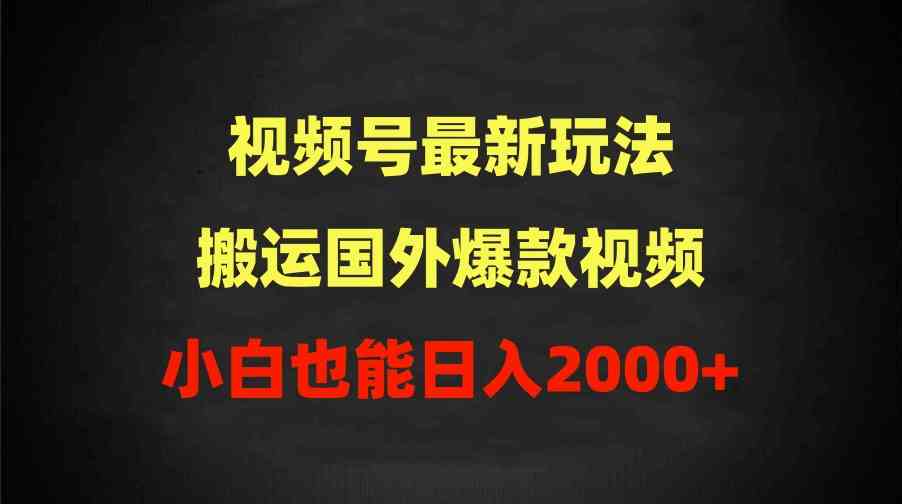 （9796期）2024视频号最新玩法，搬运国外爆款视频，100%过原创，小白也能日入2000+-九才资源网