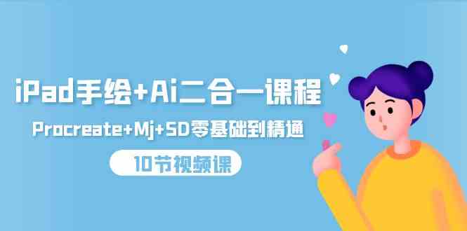 （9720期）iPad手绘+Ai二合一课程，Procreate+Mj+SD零基础到精通（10节视频课）-九才资源网