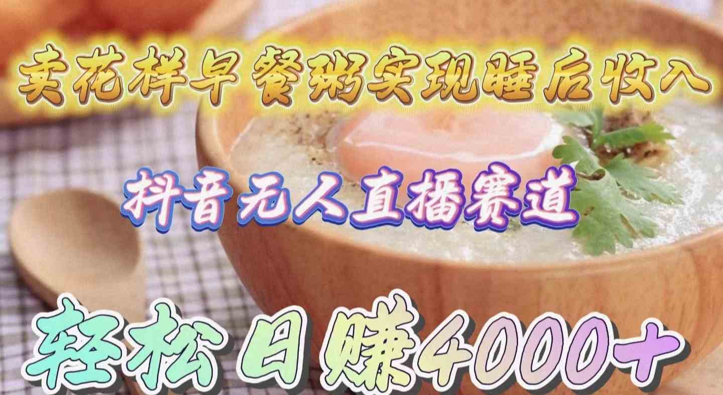 （9822期）卖花样早餐粥实现睡后收入！抖音无人直播新赛道，轻松日赚4000+-九才资源网