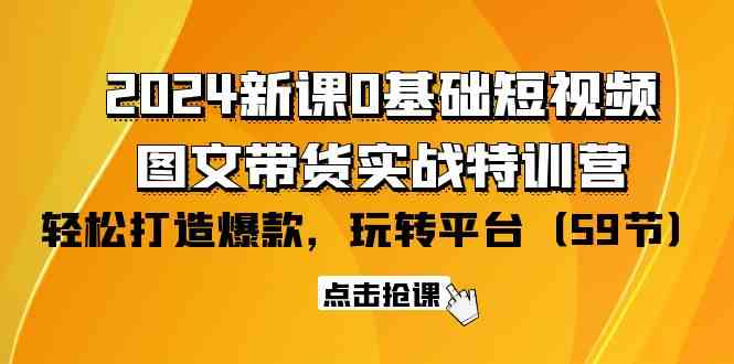 （9911期）2024新课0基础短视频+图文带货实战特训营：玩转平台，轻松打造爆款（59节）-九才资源网