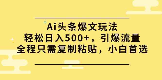 （9853期）Ai头条爆文玩法，轻松日入500+，引爆流量全程只需复制粘贴，小白首选-九才资源网