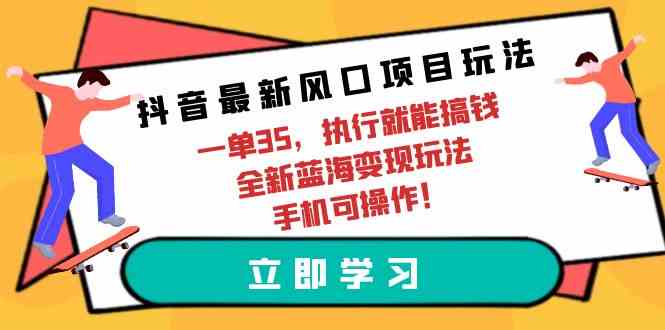（9948期）抖音最新风口项目玩法，一单35，执行就能搞钱 全新蓝海变现玩法 手机可操作-九才资源网