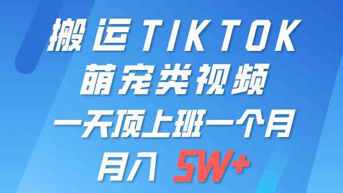 （9931期）一键搬运TIKTOK萌宠类视频 一部手机即可操作 所有平台均可发布 轻松月入5W+-九才资源网