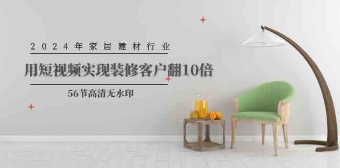 （9975期）2024年家居建材行业，用短视频实现装修客户翻10倍（56节高清无水印）-九才资源网