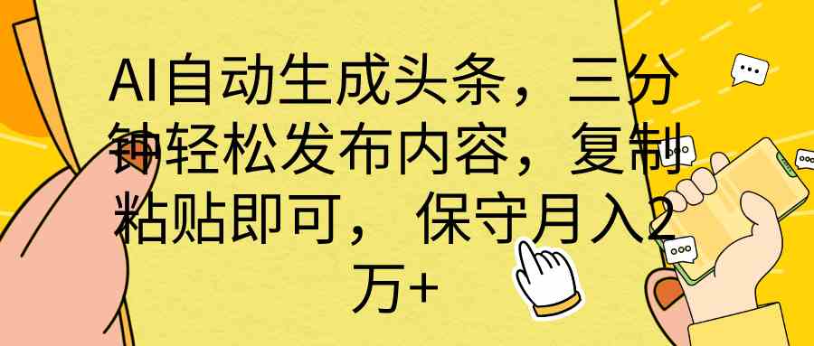 （10146期） AI自动生成头条，三分钟轻松发布内容，复制粘贴即可， 保底月入2万+-九才资源网