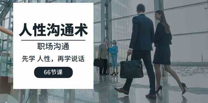 （10183期）人性 沟通术：职场沟通，​先学 人性，再学说话（66节课）-九才资源网