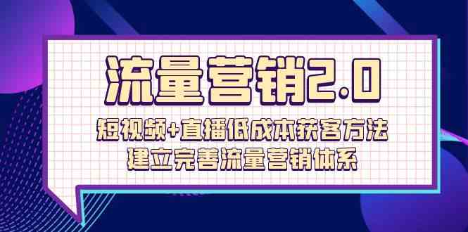 （10114期）流量-营销2.0：短视频+直播低成本获客方法，建立完善流量营销体系（72节）-九才资源网