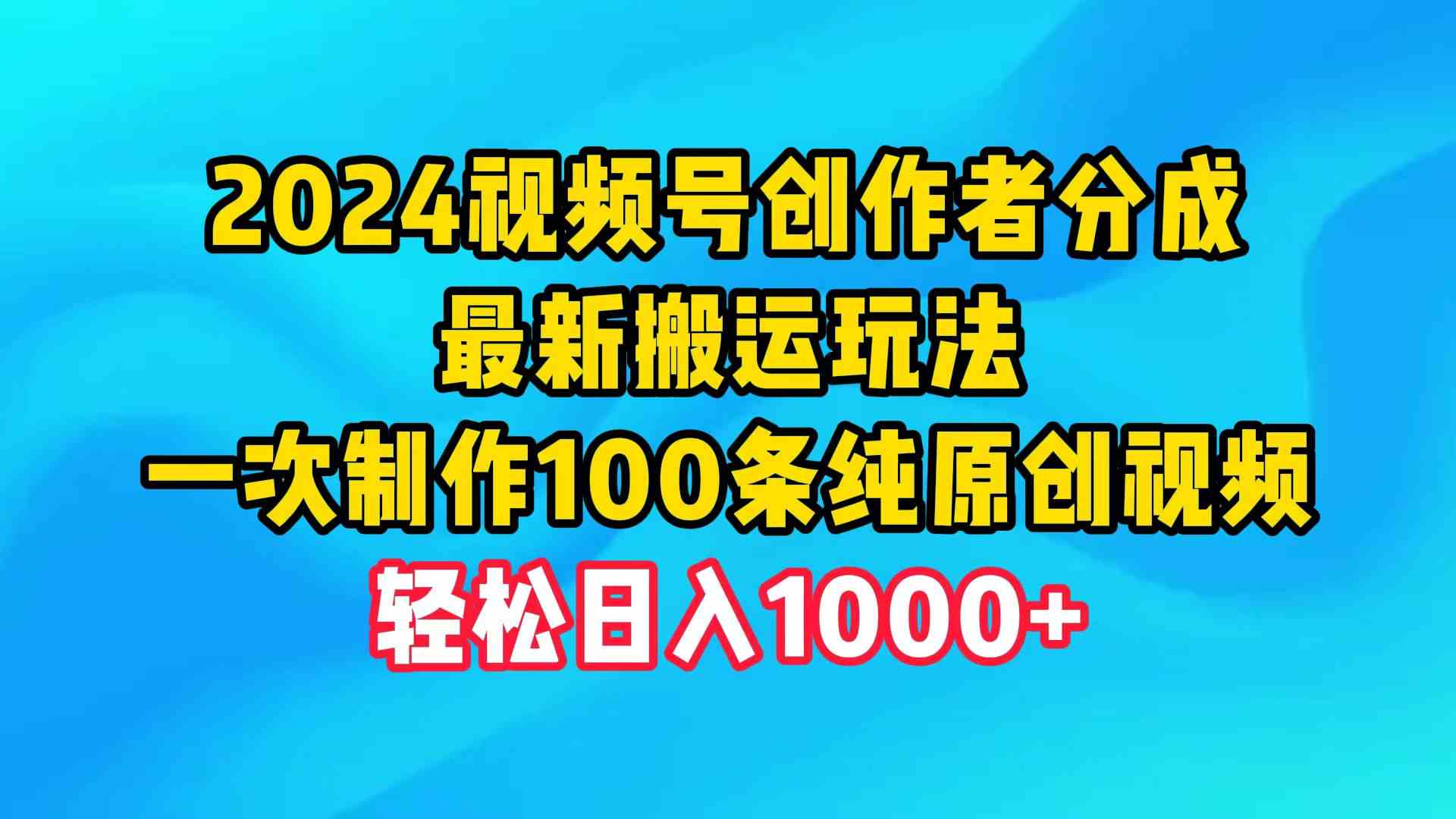 （9989期）2024视频号创作者分成，最新搬运玩法，一次制作100条纯原创视频，日入1000+-九才资源网