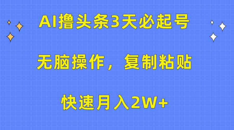 （10043期）AI撸头条3天必起号，无脑操作3分钟1条，复制粘贴快速月入2W+-九才资源网