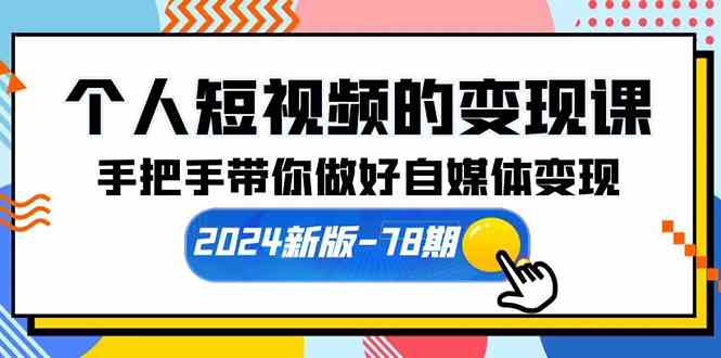 （10079期）个人短视频的变现课【2024新版-78期】手把手带你做好自媒体变现（61节课）-九才资源网