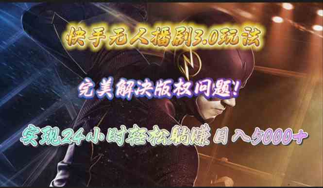 （10077期）快手无人播剧3.0玩法，完美解决版权问题，实现24小时轻松躺赚日入5000+-九才资源网