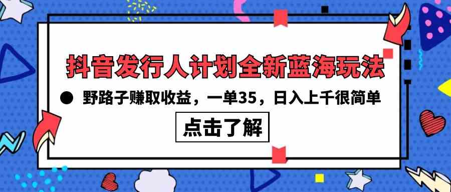 （10067期）抖音发行人计划全新蓝海玩法，野路子赚取收益，一单35，日入上千很简单!-九才资源网