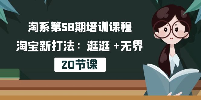 （10491期）淘系第58期培训课程，淘宝新打法：逛逛 +无界（20节课）-九才资源网