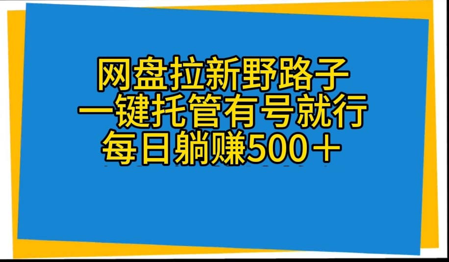 （10468期）网盘拉新野路子，一键托管有号就行，全自动代发视频，每日躺赚500＋-九才资源网