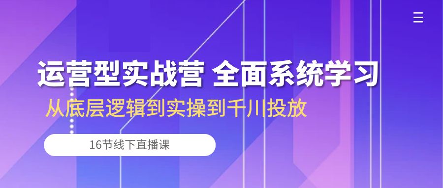 （10344期）运营型实战营 全面系统学习-从底层逻辑到实操到千川投放（16节线下直播课)-九才资源网