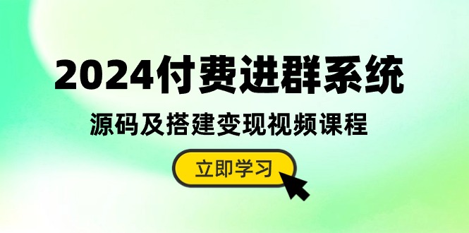 （10383期）2024付费进群系统，源码及搭建变现视频课程（教程+源码）-九才资源网