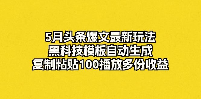 （10379期）5月头条爆文最新玩法，黑科技模板自动生成，复制粘贴100播放多份收益-九才资源网