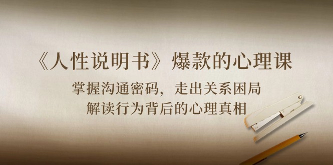 （10319期）《人性 说明书》爆款的心理课：沟通密码/关系困局/解读行为背后心理真相-九才资源网