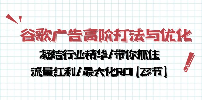 （10287期）谷歌广告高阶打法与优化，凝结行业精华/带你抓住流量红利/最大化ROI(23节)-九才资源网