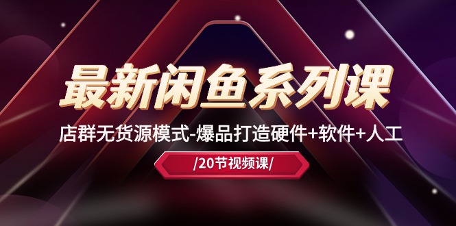 （10688期）最新闲鱼系列课，店群无货源模式-爆品打造硬件+软件+人工（20节课）-九才资源网