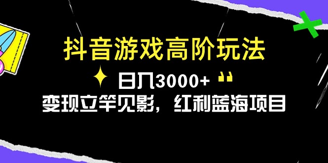 （10620期）抖音游戏高阶玩法，日入3000+，变现立竿见影，红利蓝海项目-九才资源网
