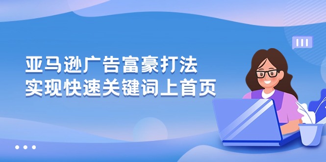 （10583期）亚马逊广告 富豪打法，实现快速关键词上首页-九才资源网