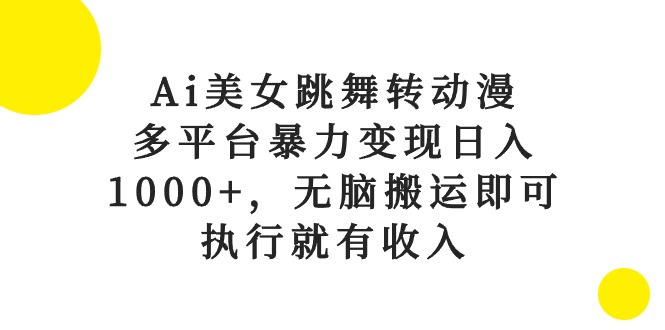 （10539期）Ai美女跳舞转动漫，多平台暴力变现日入1000+，无脑搬运即可，执行就有收入-九才资源网