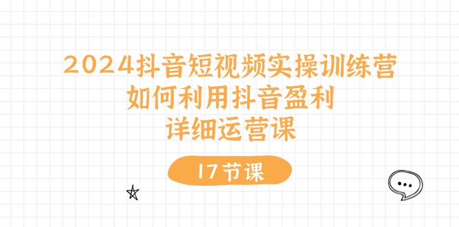 （10948期）2024抖音短视频实操训练营：如何利用抖音盈利，详细运营课（27节视频课）-九才资源网