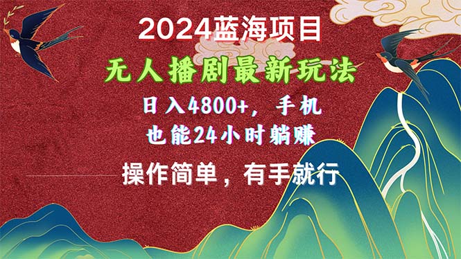 （10897期）2024蓝海项目，无人播剧最新玩法，日入4800+，手机也能操作简单有手就行-九才资源网