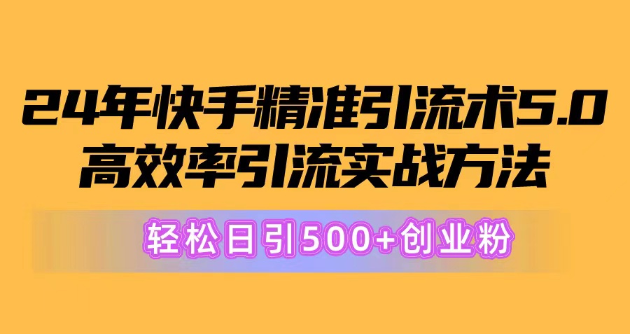 （10894期）24年快手精准引流术5.0，高效率引流实战方法，轻松日引500+创业粉-九才资源网