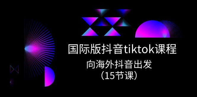 （10891期）国际版 抖音tiktok实战课程，向海外抖音出发（15节课）-九才资源网