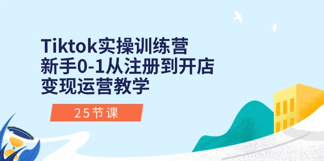 （10840期）Tiktok实操训练营：新手0-1从注册到开店变现运营教学（25节课）-九才资源网