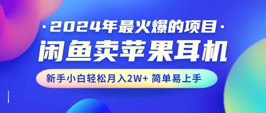 （10863期）2024年最火爆的项目，闲鱼卖苹果耳机，新手小白轻松月入2W+简单易上手-九才资源网